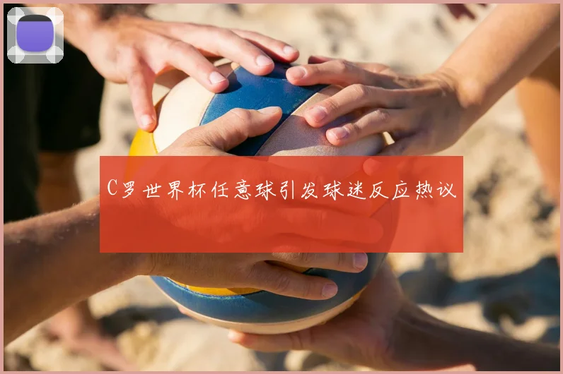 C罗世界杯任意球引发球迷反应热议